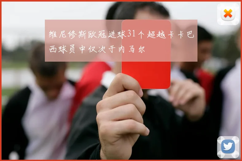 维尼修斯欧冠进球31个超越卡卡巴西球员中仅次于内马尔