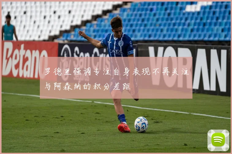 罗德里强调专注自身表现不再关注与阿森纳的积分差距