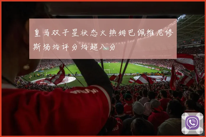 皇马双子星状态火热姆巴佩维尼修斯场均评分均超八分
