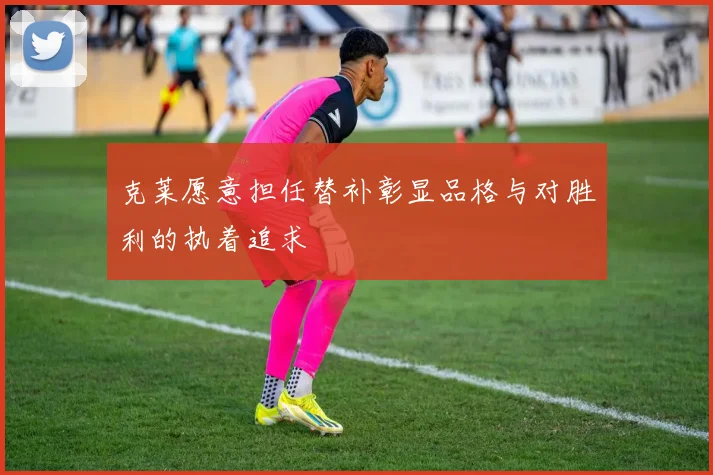 克莱愿意担任替补彰显品格与对胜利的执着追求