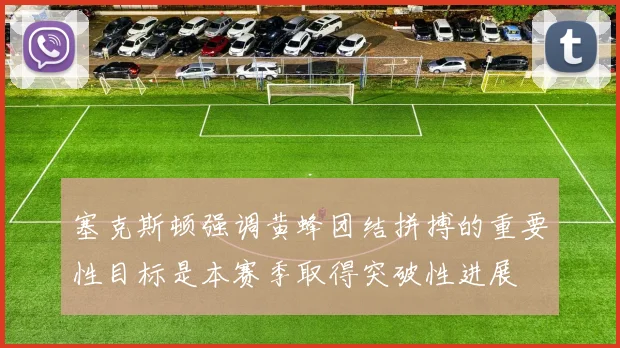 塞克斯顿强调黄蜂团结拼搏的重要性目标是本赛季取得突破性进展