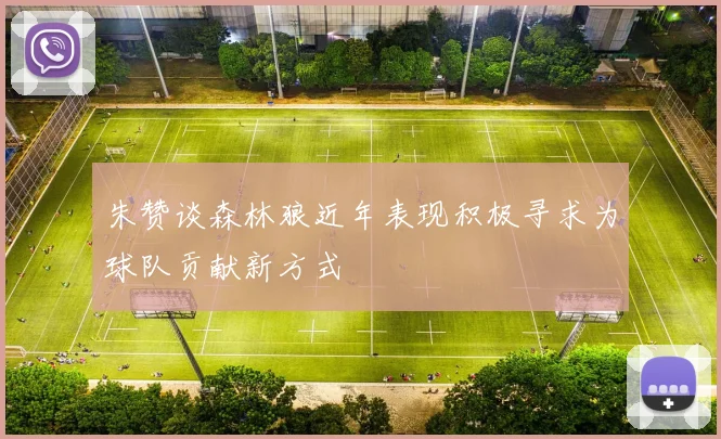 朱赞谈森林狼近年表现积极寻求为球队贡献新方式